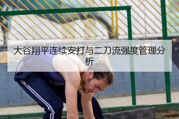 大谷翔平连续安打与二刀流强度管理分析